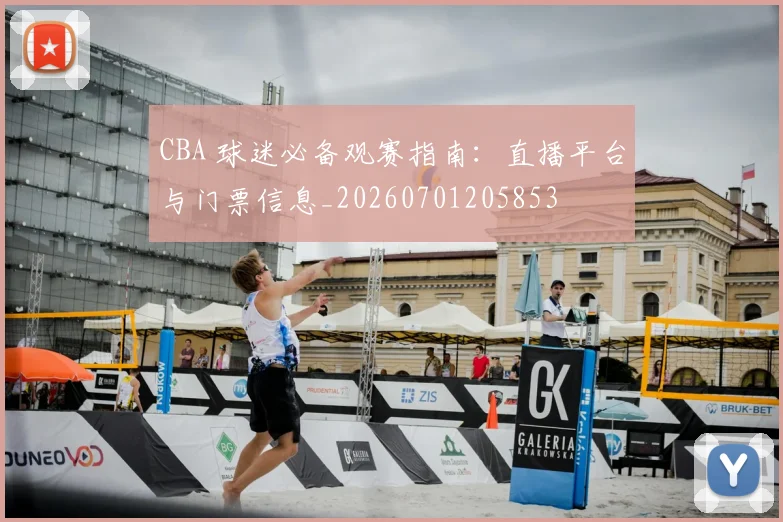 CBA 球迷必备观赛指南:直播平台与门票信息_20260701205853